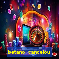 betano cancelou minha conta